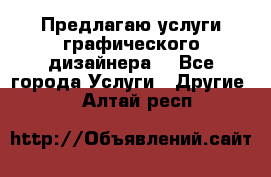 Предлагаю услуги графического дизайнера  - Все города Услуги » Другие   . Алтай респ.